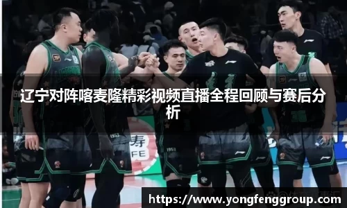 辽宁对阵喀麦隆精彩视频直播全程回顾与赛后分析