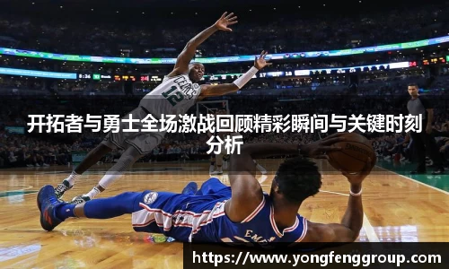 开拓者与勇士全场激战回顾精彩瞬间与关键时刻分析